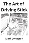 The Art of Driving Stick - Mark Johnston - 9798517005571