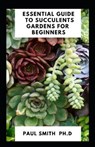 Essential Guide to Succulents Gardens for Beginners - SMITH,  Paul - 9798519607636