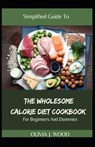 Simplified Guide To The Wholesome Calorie Diet Cookbook For Beginners And Dummies - J WOOD,  Olivia - 9798526751216
