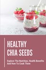 Healthy Chia Seeds: Explore The Nutrition, Health Benefits And How To Cook Them: Chia Seeds Journey - Lala Musumeci - 9798530550003