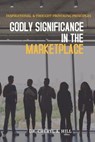 Godly Significance in the Market Place - HILL,  Cheryl a - 9798533362139