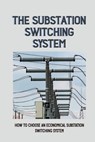The Substation Switching System: How To Choose An Economical Substation Switching System: Substation Switching System - Major Vise - 9798542221335