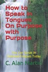 How to Speak in Tongues On Purpose with Purpose - C Alan Martin - 9798544458166