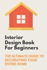 Interior Design Book For Beginners: The Ultimate Guide To Decorating Your Entire Home: Apartment Interior Design Guide - Lawanda Aherns - 9798546304324