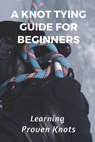 A Knot Tying Guide For Beginners: Learning Proven Knots: Essential Knots - Shawnna Fie - 9798546722517