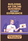 Building An Online Business Without Experience: A Beginners' Guide To Dropshipping: Plan To Start An Online Business - Leigh Sisti - 9798548126719