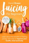 Juicing for Beginners: Best Juice Cleanse Diets for Weight Loss and Detox in Just 7 Days. Learn about the Benefits of Fasting, Juicing, and W - David Green - 9798551013365