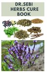 Dr.Sebi Herbs Cure Book: The Approved Dr Sebi Guide To Cure Various Ailments Includes Delicious Recipe and Meal Plan For General Wellness - JONES,  David - 9798552552405