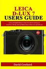 Leica D-Lux 7 Users Guide: An Easy and Simplified Beginner to Expert User Guide for mastering your Leica D-Lux 7 with Tips, Tricks and Hidden Fea - David Cowherd - 9798554179297