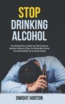 Stop Drinking Alcohol: Complete Cure Guide To Overcome Alcoholism: Sobriety In 30 Days. The Effective Way To Recover From Alcohol Addiction, - Dwight Horton - 9798557513074