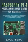 Raspberry Pi 4 Programming Made Simple For Beginners: A Comprehensive Guide On How To Setup and Work With The Latest Raspberry Pi 4 and Develop 20 Coo - Jack Berg - 9798558681321