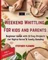 Weekend Whittling For Kids And Parents: Beginner Guide with 31 Easy Projects for Digital Detox & Family Bonding - Stephen Fleming - 9798559927008