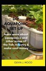 DIY Aquaponic Set-Up: learn more about aquaponics and other areas of the fish industry & make cool money - J. WOOD,  Olivia - 9798563282391