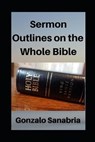 Sermon Outlines on the Whole Bible: Sermon Outlines for busy pastors - Gonzalo Sanabria - 9798563882546