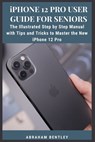 iPhone 12 Pro User Guide for Seniors: The Illustrated Step by Step Manual with Tips and Tricks to Master the New iPhone 12 Pro - Abraham Bentley - 9798567892930