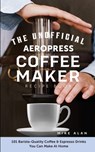 The Unofficial Aeropress Coffee Maker Recipe Book - Mike Alan - 9798568344094