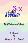 Six Color Journey - To Pluto and Back - Ursula A Good - 9798568439257