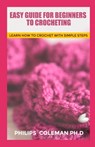 Easy Guide for Beginners to Crocheting: Learn How To Crochet With Simple Steps - Philips Coleman Ph. D. - 9798568441892