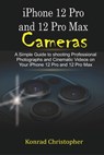 iPhone 12 Pro and 12 Pro Max Cameras: A Simple Guide to Shooting Professional photographs and Cinematic Videos on your iPhone 12 Pro and 12 Pro Max - Konrad Christopher - 9798569693856