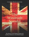 The Windrush Scandal: The History of the Modern Controversy and Race Relations in the British Empire - Charles River - 9798570393806