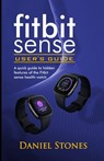 Fitbit Sense User's Guide: A Quick Guide to Hidden Features of the Fitbit Sense Health Watch - Daniel Stone - 9798570526624