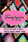 Crochet Granny Squares Patterns: Step By Step Guide To Make A Creative Crochet Granny Square: Gift Ideas for Holiday - Errin Esquerre - 9798570593961