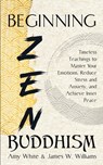 Beginning Zen Buddhism: Timeless Teachings to Master Your Emotions, Reduce Stress and Anxiety, and Achieve Inner Peace - James W. Williams - 9798572342734