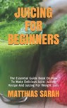Juicing for Beginners: The Essential Guide Book On How To Make Delicious Juice. Juicing Recipe And Juicing For Weight Loss - Matthias Sarah - 9798572380484