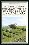 Extensive Guide on Permaculture Farming: A Simple Beginners Guide to Design and Grow Vegetables, Fruits, Herbs and Flowers Naturally - Arnold Kuntz Ph. D. - 9798572478211