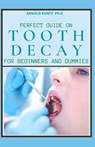 Perfect Guide on Tooth Decay for Beginners and Dummies: A Profound Guide to Heal and Prevent Your Teeth Naturally with Effective Dental Care - Arnold Kuntz Ph. D. - 9798576030002