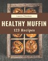 123 Healthy Muffin Recipes: Make Cooking at Home Easier with Healthy Muffin Cookbook! - Laura Thomas - 9798576357789