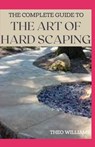 The Complete Guide to the Art of Hard Scaping: A Straight-forward Guide To Landscaping Using Stones And Concrete Mix - Theo Williams - 9798578896057