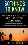 50 Things to Know To Take Care of a Spouse with Dementia: Tales and Tips for Caring for Yourself and Your Loved One - 50 Things to Know - 9798578978449