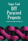 Super Cool DIY Paracord Projects: Cool Gifts You Can Make Out Of Paracord: Craft Paracord Projects - James Myers - 9798583263691