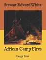 African Camp Fires: Large Print - WHITE,  Stewart Edward - 9798586203731