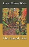 The Blazed Trail - WHITE,  Stewart Edward - 9798586330963