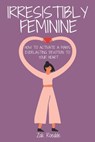 Irresistibly Feminine: How To Activate A Man's Everlasting Devotion To Your Heart - A Woman's Love Guide To Successful Dating and Relationshi - Zak Roedde - 9798587391857