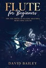 Flute for Beginners: Tips and Tricks of Playing Beautiful Music Using a Flute - David Bailey - 9798587730748