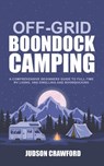 Off-Grid Boondock Camping: A Comprehensive Beginners Guide to Full-Time RV Living, Van Dwelling and Boondocking - Judson Crawford - 9798588289146