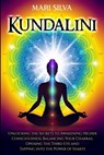 Kundalini: Unlocking the Secrets to Awakening Higher Consciousness, Balancing Your Chakras, Opening the Third Eye and Tapping into the Power of Shakti - Mari Silva - 9798589643640
