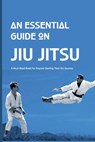 An Essential Guide On Jiu Jitsu- A Must-read Book For Anyone Starting Their Jits Journey: Jiu Jitsu For Beginners - Vida Votraw - 9798591453596