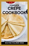 Complete Crepe Cookbook: Delicious Crepe Recipes for Every Meal - Wayne Palmer Rnd - 9798592766749