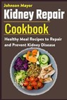 Kidney Repair Cookbook: Healthy Meal Recipes to Repair and Prevent Kidney Disease - Johnson Mayor - 9798594445543