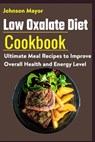 Low Oxalate Diet Cookbook: Ultimate Meal Recipes to Improve Overall Health and Energy Level - Johnson Mayor - 9798594519497
