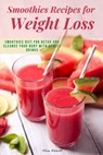 Smoothies Recipes for Weight Loss: Smoothies Diet for Detox and Cleanse Your Body and Lose Weight With Healthy Drinks - Alice Abbott - 9798596420616