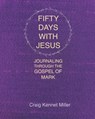 Fifty Days with Jesus: Journaling through the Gospel of Mark - Craig Kennet Miller - 9798598083833