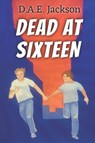 Dead at Sixteen - D a E Jackson - 9798599741800