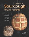 Delicious Sourdough Bread Recipes: The Only Sourdough Cookbook You Will Ever Need - Heston Brown - 9798599912187