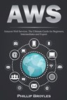 Aws: Amazon Web Services. The Ultimate Guide for Beginners, Intermediates and Expert. - Phillip Broyles - 9798601352512
