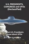 U.S. PRESIDENTS, CONGRESS and UFOs (Declassified): What U.S. Presidents Know about UFOs - John Scott Chace - 9798604256718